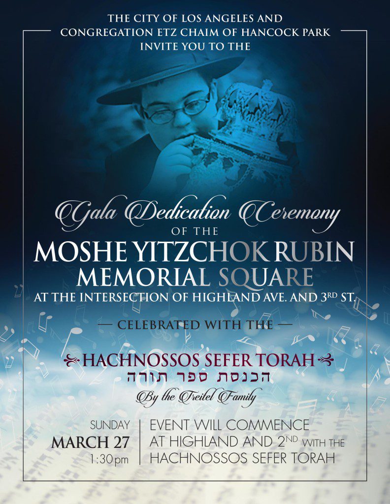 CITY OF LOS ANGELES TO DESIGNATE THE INTERSECTION OF HIGHLAND AVENUE AND THIRD STREET AS THE “MOSHE RUBIN MEMORIAL SQUARE” The event is planned for Sunday, March 27th, 2016 at 1:30 pm, commencing with the Hachnossos Sefer Torah at the corner of Highland Avenue and Second Street. The entire community is invited.
